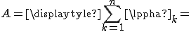 A=\displaytyle{\sum_{k=1}^n\alpha_k}=